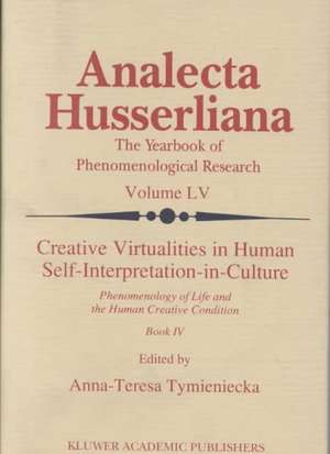 Creative Virtualities in Human Self-Interpretation-in-Culture: Phenomenology of Life and the Human Creative Condition (Book IV) de Anna-Teresa Tymieniecka