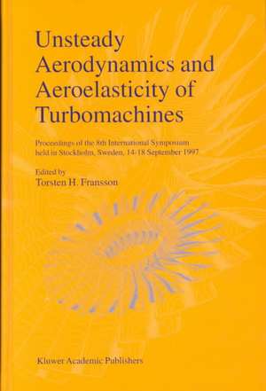 Unsteady Aerodynamics and Aeroelasticity of Turbomachines: Proceedings of the 8th International Symposium held in Stockholm, Sweden, 14–18 September 1997 de Torsten H. Fransson