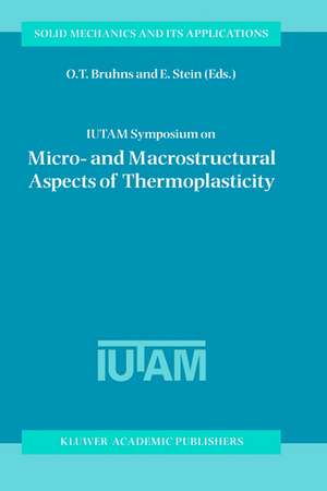 IUTAM Symposium on Micro- and Macrostructural Aspects of Thermoplasticity: Proceedings of the IUTAM Symposium held in Bochum, Germany, 25–29 August 1997 de O.T. Bruhns