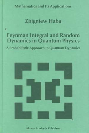 Feynman Integral and Random Dynamics in Quantum Physics: A Probabilistic Approach to Quantum Dynamics de Z. Haba