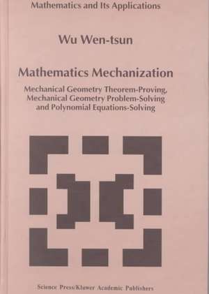 Mathematics Mechanization: Mechanical Geometry Theorem-Proving, Mechanical Geometry Problem-Solving and Polynomial Equations-Solving de Wu Wen-tsun