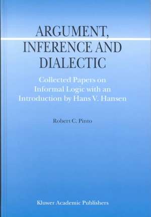 Argument, Inference and Dialectic: Collected Papers on Informal Logic with an Introduction by Hans V. Hansen de R.C. Pinto