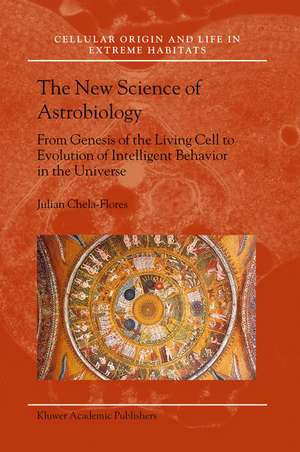 The New Science of Astrobiology: From Genesis of the Living Cell to Evolution of Intelligent Behaviour in the Universe de Julian Chela-Flores