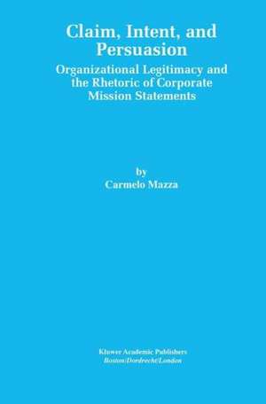 Claim, Intent, and Persuasion: Organizational Legitimacy and the Rhetoric of Corporate Mission Statements de Carmelo Mazza