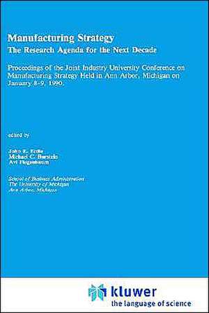 Manufacturing Strategy: The Research Agenda for the Next Decade Proceedings of the Joint industry University Conference on Manufacturing Strategy Held in Ann Arbor, Michigan on January 8–9, 1990 de John E. Ettlie