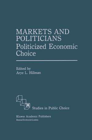 Markets and Politicians: Politicized economic choice de Arye L. Hillman