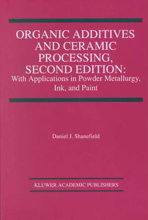 Organic Additives and Ceramic Processing, Second Edition: With Applications in Powder Metallurgy, Ink, and Paint de Daniel J. Shanefield