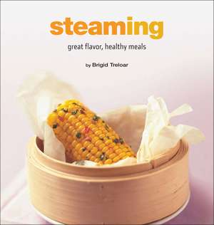 Steaming: Great Flavor, Healthy Meals de Brigid Treloar