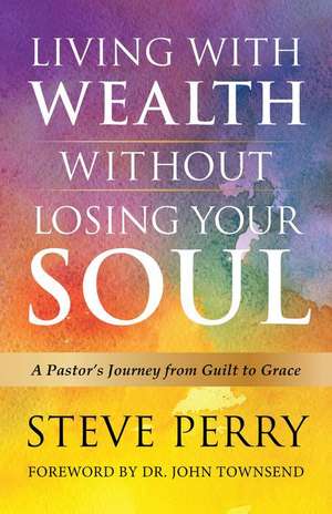 Living with Wealth Without Losing Your Soul de Steve Perry