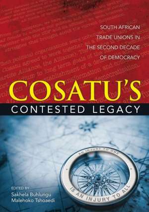 Cosatu's Contested Legacy: South African Trade Unions in the Second Decade of Democracy de Sakhela Buhlungu