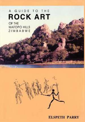 A Guide to the Rock Art of the Matopo Hills, Zimbabwe de Elspeth Parry