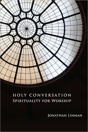 Holy Conversation: Spirituality for Worship de Jonathan Linman