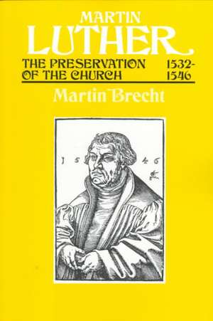 Martin Luther the Preservation of the Church Vol 3 1532-1546: Shaping and Defining the Reformation de Martin Brecht