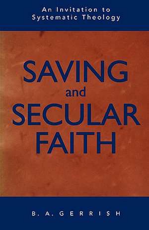 Saving and Secular Faith: A Biography de B. a. Gerrish