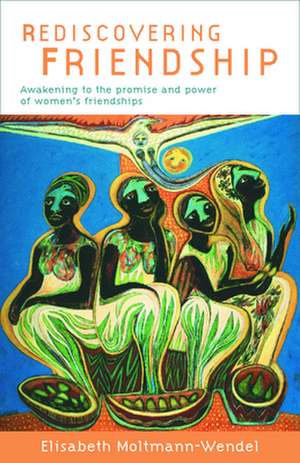 Rediscovering Friendship: Awakening to the Power and Promise of Women's Friendships de Elisabeth Moltmann-Wendel