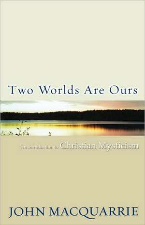 Two Worlds Are Ours: An Introduction To Christian Mysticism de John MacQuarrie