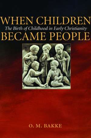 When Children Became People: The Birth of Childhood in Early Christianity de O. M. Bakke