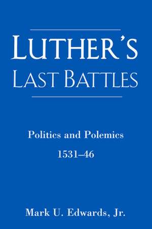 Luther's Last Battles: Politics and Polemics 1531-46 de Mark U, Jr. Edwards