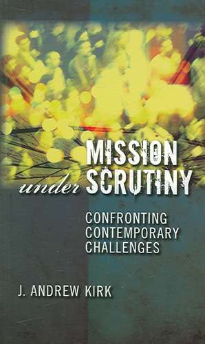 Mission Under Scrutiny: Confronting Contemporary Challenges de Revd Kirk, J. Andrew