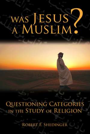 Was Jesus a Muslim?: Questioning Categories in the Study of Religion de Robert F. Shedinger