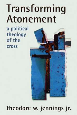 Transforming Atonement: A Political Theology of the Cross de Theodore W. Jr. Jennings