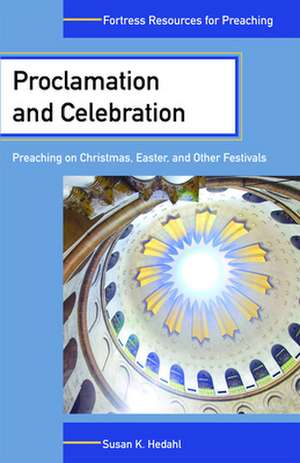 Proclamation and Celebration: Preaching on Christmas Easter and Other Festivals de Susan K. Hedahl