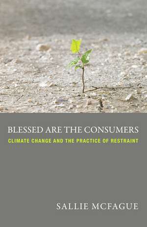 Blessed Are the Consumers: Climate Change and the Practice of Restraint de Sallie McFague