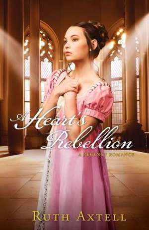 A Heart's Rebellion: A Regency Romance de Ruth Axtell