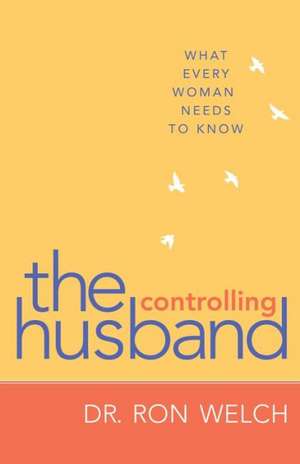 The Controlling Husband – What Every Woman Needs to Know de Dr. Ron Welch