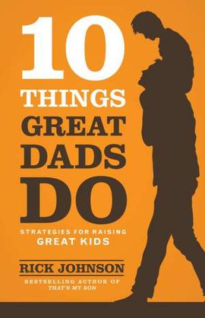 10 Things Great Dads Do Strategies for Raising Gre at Kids de R. Johnson