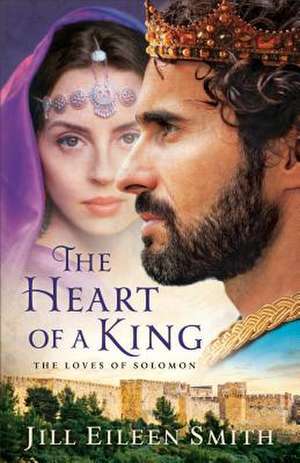 The Heart of a King – The Loves of Solomon de Jill Eileen Smith