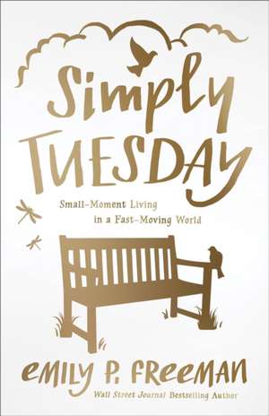 Simply Tuesday – Small–Moment Living in a Fast–Moving World de Emily P. Freeman