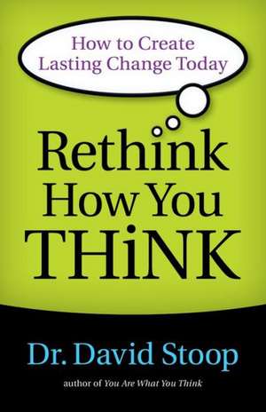 Rethink How You Think – How to Create Lasting Change Today de Dr. David Stoop