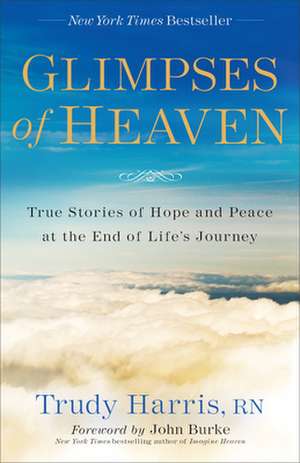 Glimpses of Heaven – True Stories of Hope and Peace at the End of Life`s Journey de Trudy Harris