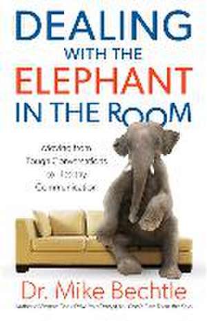 Dealing with the Elephant in the Room – Moving from Tough Conversations to Healthy Communication de Dr. Mike Bechtle