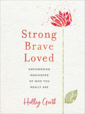 Strong, Brave, Loved – Empowering Reminders of Who You Really Are de Holley Gerth