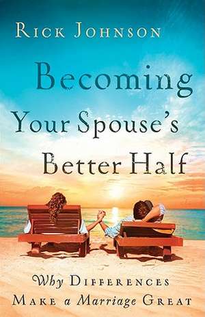 Becoming Your Spouse's Better Half: Why Differences Make a Marriage Great de Rick Johnson