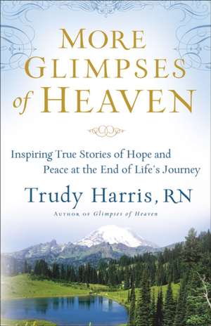 More Glimpses of Heaven – Inspiring True Stories of Hope and Peace at the End of Life`s Journey de Trudy Rn Harris