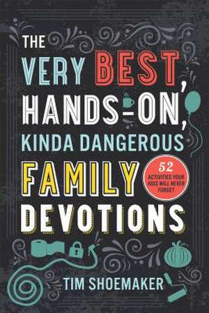 The Very Best, Hands–On, Kinda Dangerous Family – 52 Activities Your Kids Will Never Forget de Tim Shoemaker