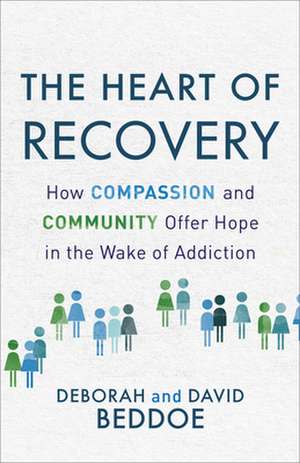 The Heart of Recovery – How Compassion and Community Offer Hope in the Wake of Addiction de Deborah Beddoe