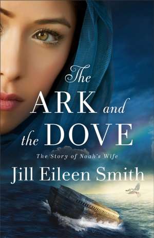 The Ark and the Dove – The Story of Noah`s Wife de Jill Eileen Smith