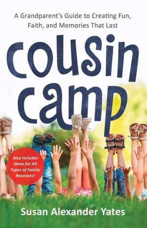 Cousin Camp – A Grandparent`s Guide to Creating Fun, Faith, and Memories That Last de Susan Alexander Yates