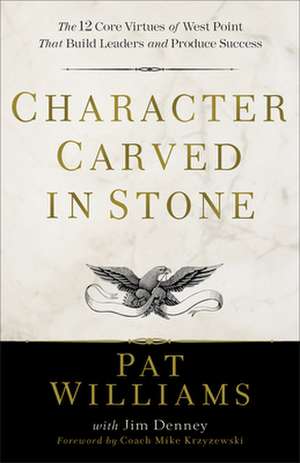 Character Carved in Stone – The 12 Core Virtues of West Point That Build Leaders and Produce Success de Pat Williams