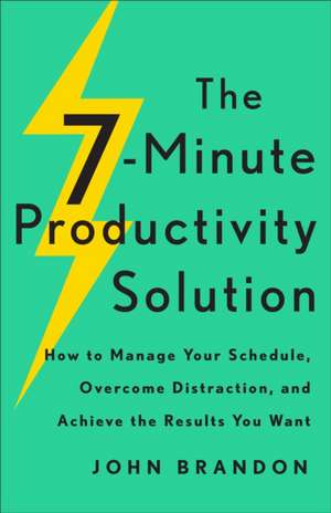 The 7–Minute Productivity Solution – How to Manage Your Schedule, Overcome Distraction, and Achieve the Results You Want de John Brandon