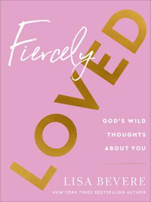 Fiercely Loved – God`s Wild Thoughts about You de Lisa Bevere