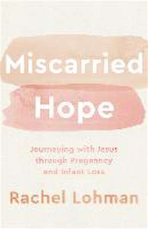 Miscarried Hope – Journeying with Jesus through Pregnancy and Infant Loss de Rachel Lohman