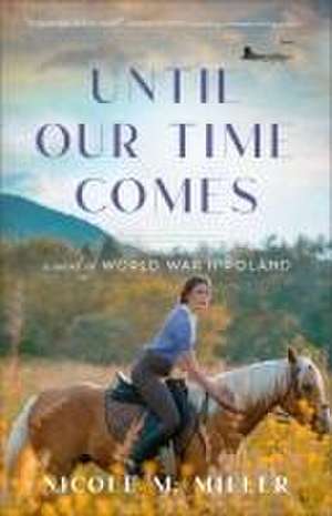 Until Our Time Comes – A Novel of World War II Poland de Nicole M Miller