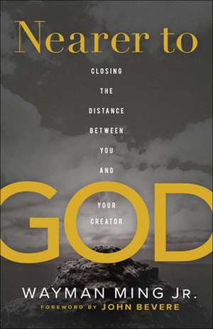 Nearer to God – Closing the Distance between You and Your Creator de Wayman Ming