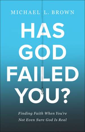 Has God Failed You? – Finding Faith When You`re Not Even Sure God Is Real de Michael L. Brown