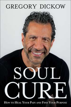 Soul Cure – How to Heal Your Pain and Discover Your Purpose de Gregory Dickow